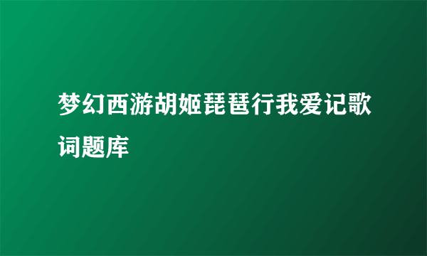 梦幻西游胡姬琵琶行我爱记歌词题库