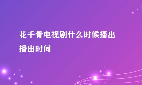 花千骨电视剧什么时候播出 播出时间