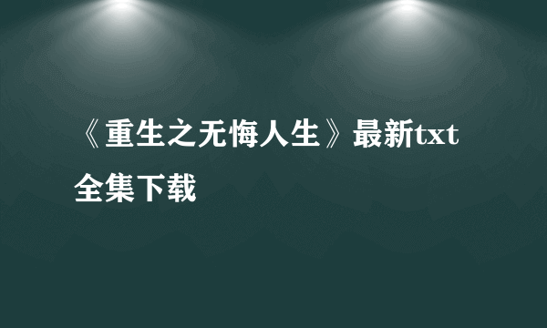 《重生之无悔人生》最新txt全集下载