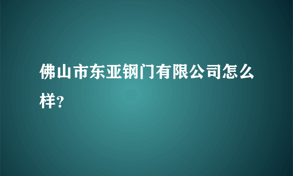 佛山市东亚钢门有限公司怎么样？