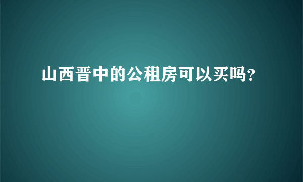 山西晋中的公租房可以买吗？