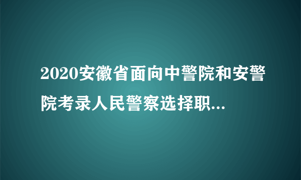 2020安徽省面向中警院和安警院考录人民警察选择职位成绩排名顺序表公告