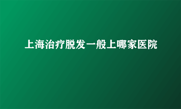 上海治疗脱发一般上哪家医院