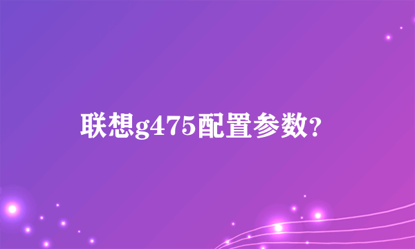 联想g475配置参数？