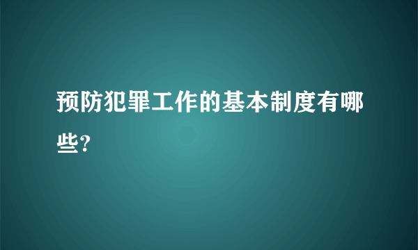 预防犯罪工作的基本制度有哪些?