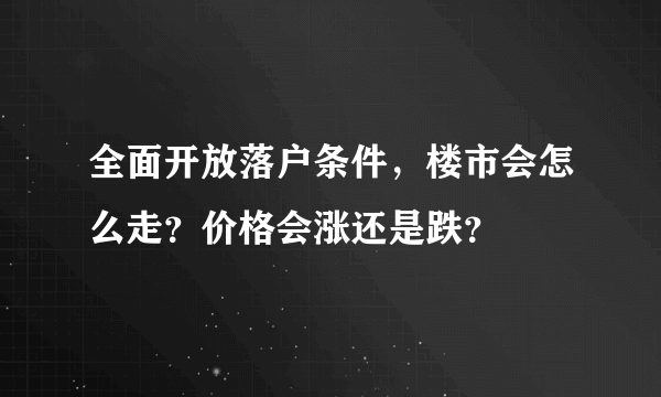 全面开放落户条件，楼市会怎么走？价格会涨还是跌？