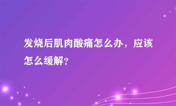 发烧后肌肉酸痛怎么办，应该怎么缓解？