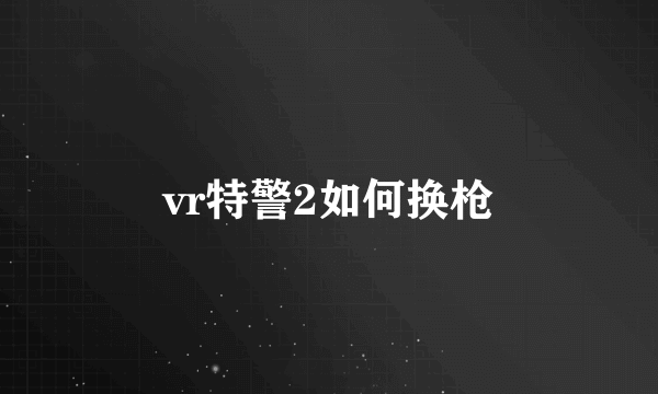 vr特警2如何换枪