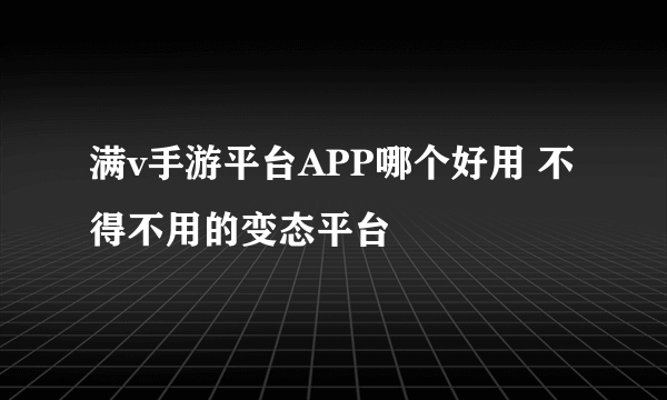 满v手游平台APP哪个好用 不得不用的变态平台