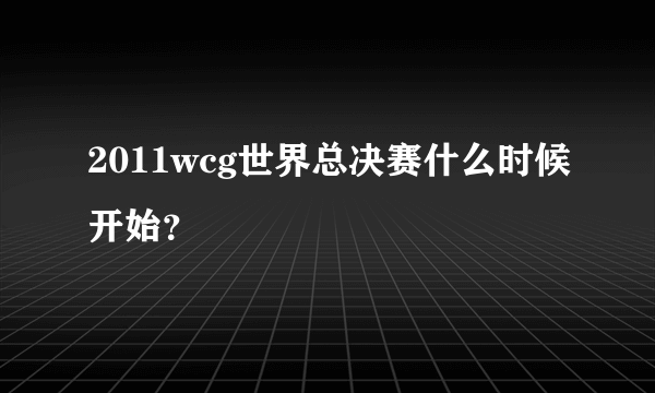 2011wcg世界总决赛什么时候开始？