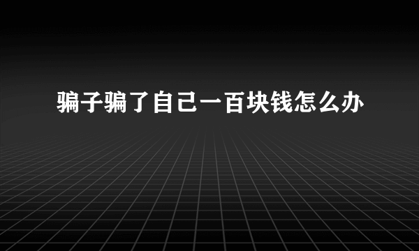 骗子骗了自己一百块钱怎么办