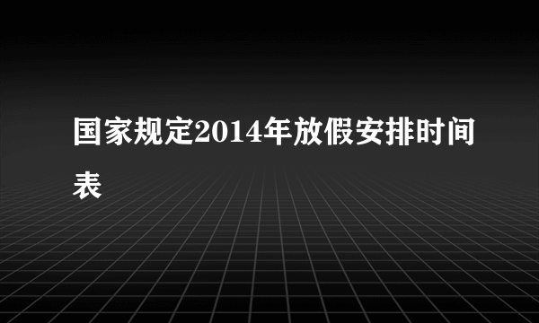 国家规定2014年放假安排时间表