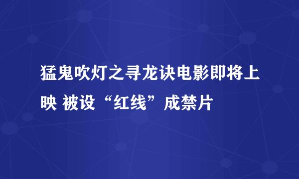 猛鬼吹灯之寻龙诀电影即将上映 被设“红线”成禁片