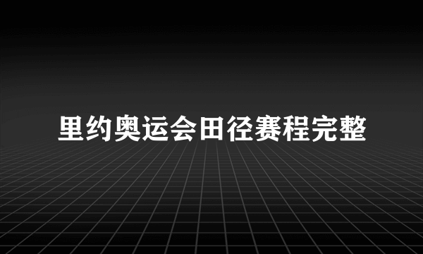 里约奥运会田径赛程完整