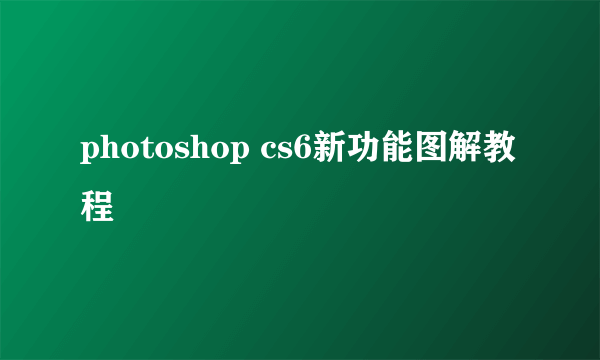 photoshop cs6新功能图解教程