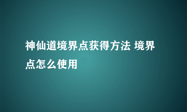 神仙道境界点获得方法 境界点怎么使用