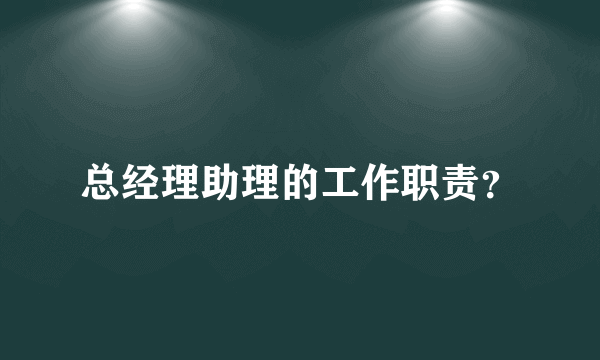 总经理助理的工作职责？