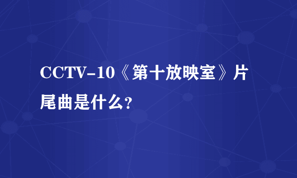 CCTV-10《第十放映室》片尾曲是什么？