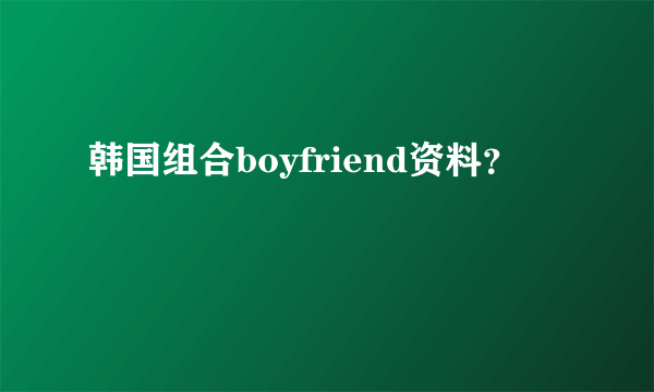 韩国组合boyfriend资料？