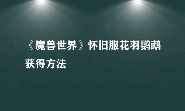 《魔兽世界》怀旧服花羽鹦鹉获得方法