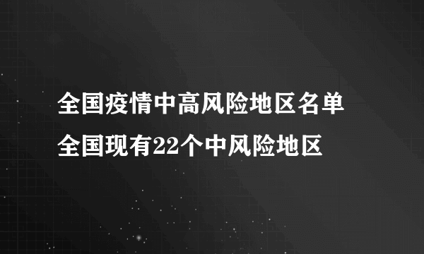 全国疫情中高风险地区名单 全国现有22个中风险地区