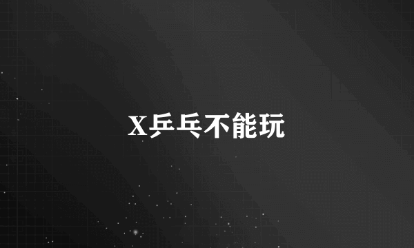 X乒乓不能玩