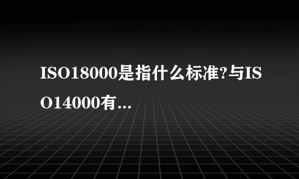 ISO18000是指什么标准?与ISO14000有什么不同?