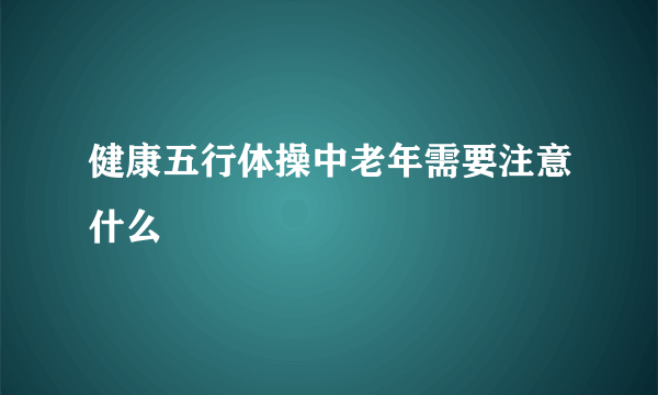 健康五行体操中老年需要注意什么