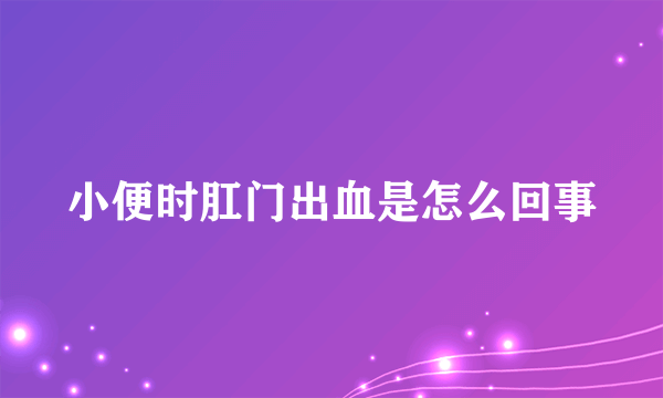 小便时肛门出血是怎么回事