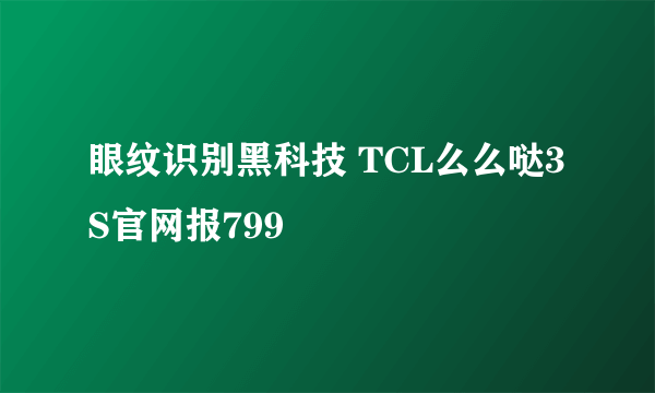 眼纹识别黑科技 TCL么么哒3S官网报799