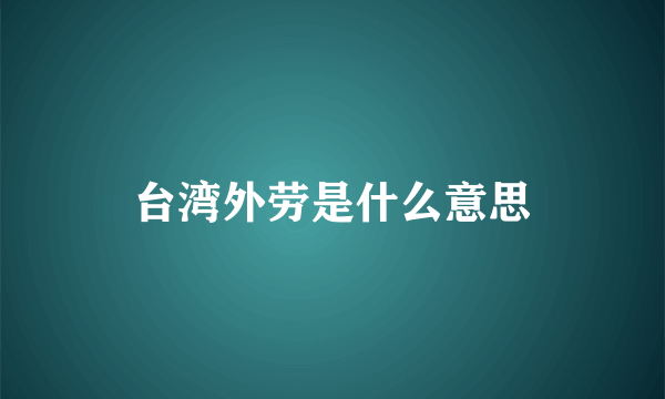 台湾外劳是什么意思