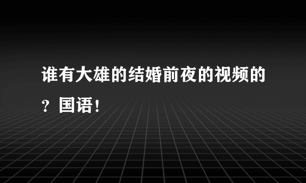 谁有大雄的结婚前夜的视频的？国语！