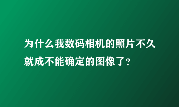 为什么我数码相机的照片不久就成不能确定的图像了？