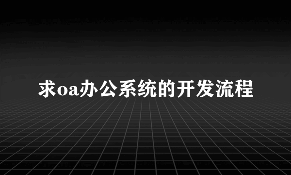 求oa办公系统的开发流程