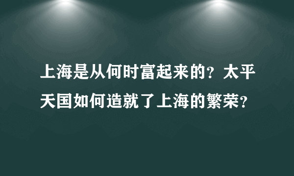 上海是从何时富起来的？太平天国如何造就了上海的繁荣？