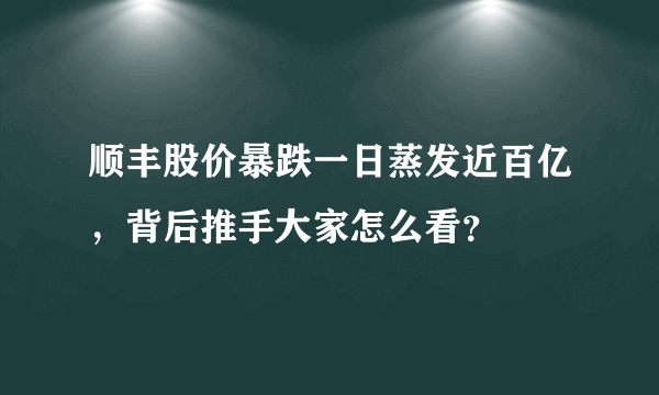 顺丰股价暴跌一日蒸发近百亿，背后推手大家怎么看？