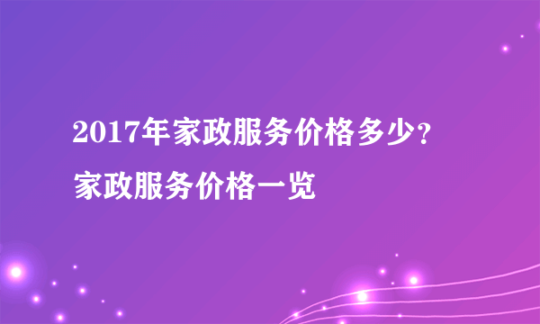 2017年家政服务价格多少？ 家政服务价格一览