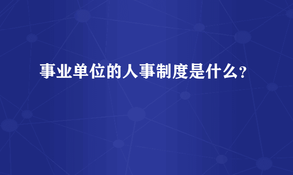 事业单位的人事制度是什么？