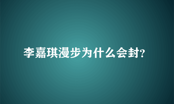 李嘉琪漫步为什么会封？