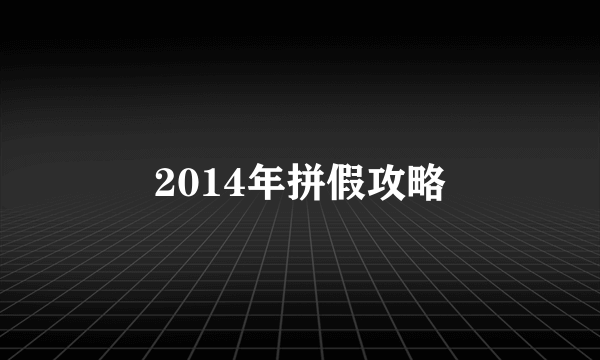 2014年拼假攻略