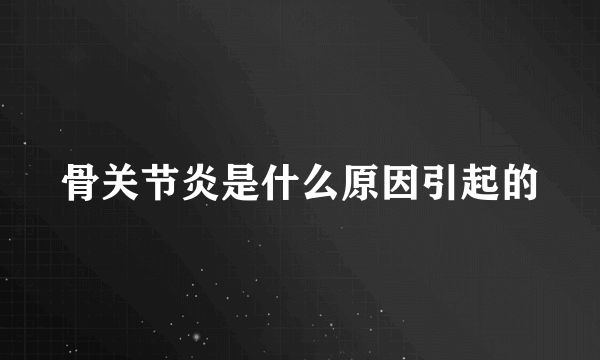 骨关节炎是什么原因引起的