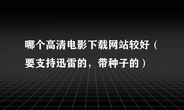 哪个高清电影下载网站较好（要支持迅雷的，带种子的）