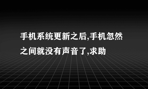 手机系统更新之后,手机忽然之间就没有声音了,求助