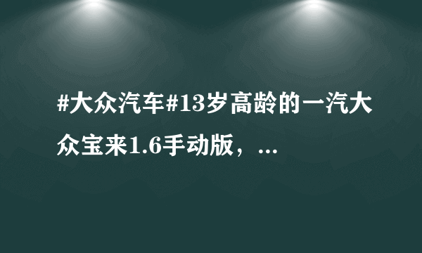 #大众汽车#13岁高龄的一汽大众宝来1.6手动版，现在还好吗？谈谈老宝来使用感受，细数老车奇葩毛病。