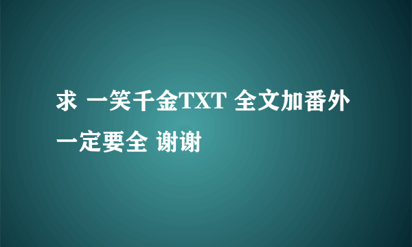 求 一笑千金TXT 全文加番外 一定要全 谢谢