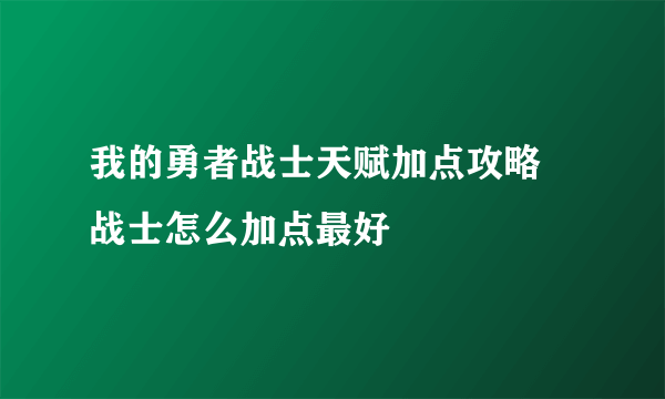 我的勇者战士天赋加点攻略 战士怎么加点最好