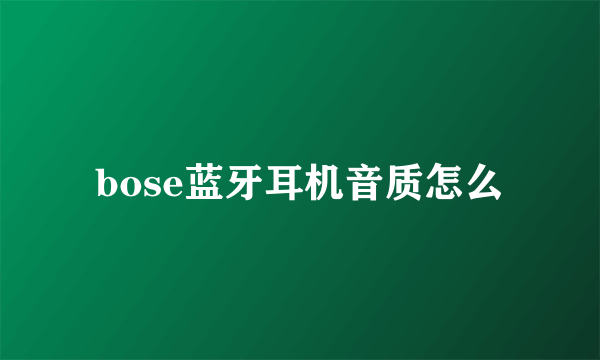 bose蓝牙耳机音质怎么