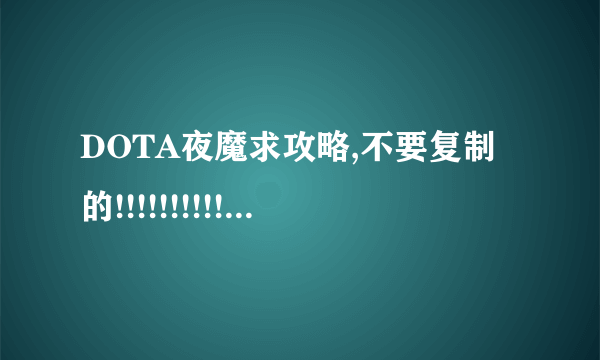 DOTA夜魔求攻略,不要复制的!!!!!!!!!!!!!!!!!!!!!!!!!!!!