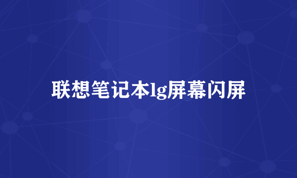 联想笔记本lg屏幕闪屏