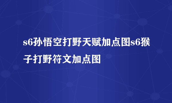 s6孙悟空打野天赋加点图s6猴子打野符文加点图